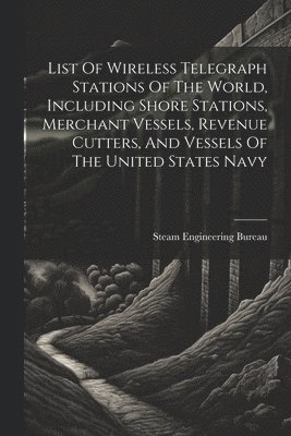 bokomslag List Of Wireless Telegraph Stations Of The World, Including Shore Stations, Merchant Vessels, Revenue Cutters, And Vessels Of The United States Navy