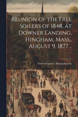 Reunion of the Free Soilers of 1848, at Downer Landing, Hingham, Mass., August 9, 1877 .. 1