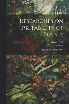 Researches on Irritability of Plants; Volume 1913.
