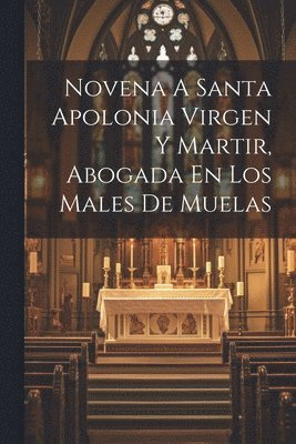 Novena A Santa Apolonia Virgen Y Martir, Abogada En Los Males De Muelas 1