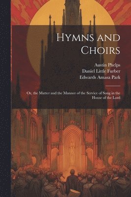 Austin 1820-1890 Phelps, Edwards Amasa 1808-1900 Park, Daniel Little 1820-1899 Furber, Austin Phelps, Edwards Amasa Park, Daniel Little Furber - Hymns and Choirs, Häftad