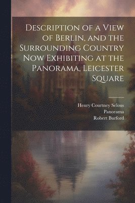 Description of a View of Berlin, and the Surrounding Country Now Exhibiting at the Panorama, Leicester Square 1