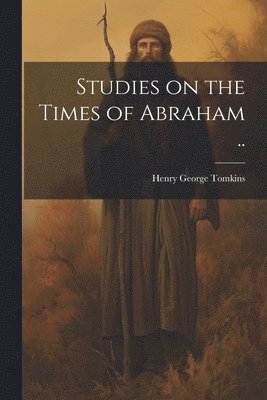 Studies on the Times of Abraham .. 1