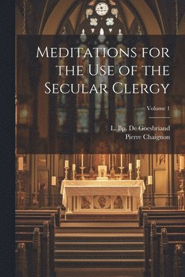 Meditations for the Use of the Secular Clergy; Volume 1 1