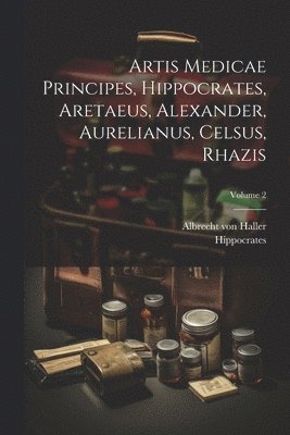 Albrecht Von Haller, Hippocrates - Artis Medicae Principes, Hippocrates, Aretaeus, Alexander, Aurelianus, Celsus, Rhazis; Volume 2, Häftad