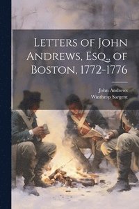 bokomslag Letters of John Andrews, Esq., of Boston, 1772-1776