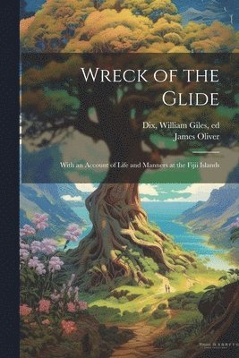 Wreck of the Glide; With an Account of Life and Manners at the Fijii Islands 1