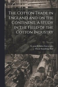bokomslag The Cotton Trade in England and on the Continent. A Study in the Field of the Cotton Industry