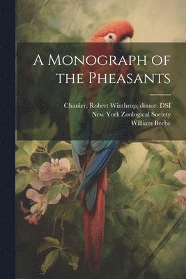 William 1877-1962 Beebe, Robert Winthrop Chanler, New York Zoological Society - Monograph of the Pheasants, Häftad