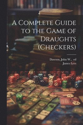 James D. Lees, John W. Ed Dawson - Complete Guide to the Game of Draughts (checkers), Häftad