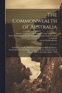 bokomslag The Commonwealth of Australia; Federal Handbook, Prepared in Connection With the Eighty-fourth Meeting of the British Association for the Advancement of Science, Held in Australia, August, 1914