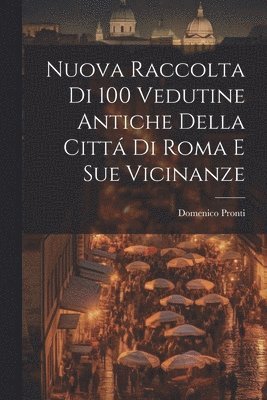 bokomslag Nuova raccolta di 100 vedutine antiche della citta&#769; di Roma e sue vicinanze