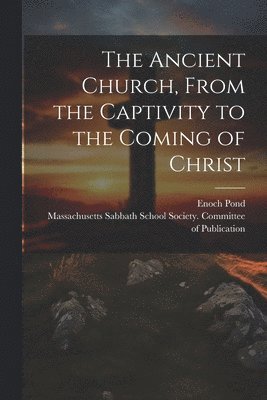 Enoch 1791-1882 Pond, Massachusetts Sabbath School Society - Ancient Church, From the Captivity to the Coming of Christ, Häftad