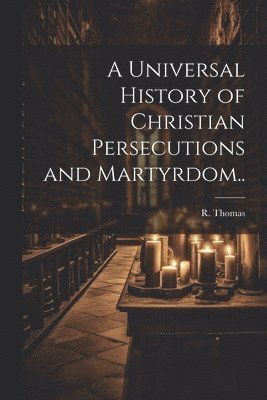R Thomas - Universal History of Christian Persecutions and Martyrdom.., Häftad