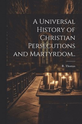 bokomslag A Universal History of Christian Persecutions and Martyrdom..