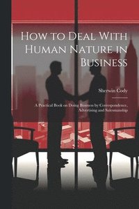 bokomslag How to Deal With Human Nature in Business; a Practical Book on Doing Business by Correspondence, Advertising and Salesmanship