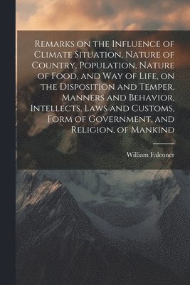bokomslag Remarks on the Influence of Climate Situation, Nature of Country, Population, Nature of Food, and Way of Life, on the Disposition and Temper, Manners and Behavior, Intellects, Laws and Customs, For...