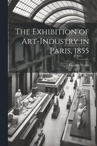 bokomslag The Exhibition of Art-industry in Paris, 1855