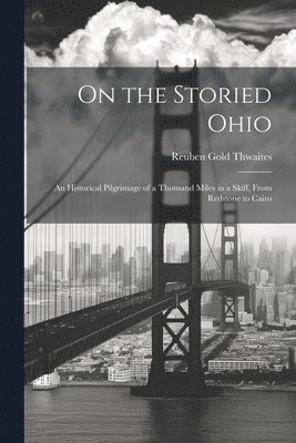 bokomslag On the Storied Ohio; an Historical Pilgrimage of a Thousand Miles in a Skiff, From Redstone to Cairo