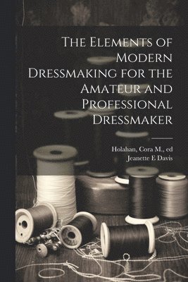 bokomslag Elements of Modern Dressmaking for the Amateur and Professional Dressmaker