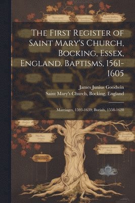 bokomslag The First Register of Saint Mary's Church, Bocking, Essex, England. Baptisms, 1561-1605; Marriages, 1593-1639; Burials, 1558-1628