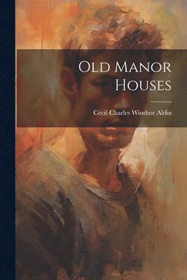 Cecil Charles Windsor Aldin - Old Manor Houses, Häftad