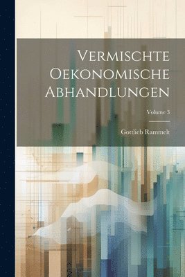 Vermischte Oekonomische Abhandlungen; Volume 3 1