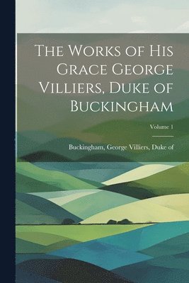 bokomslag Works of His Grace George Villiers, Duke of Buckingham; Volume 1