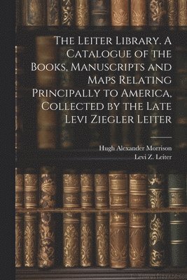 The Leiter Library. A Catalogue of the Books, Manuscripts and Maps Relating Principally to America, Collected by the Late Levi Ziegler Leiter 1