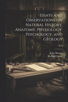 John 1728-1793 Hunter, Richard 1804-1892 Owen - Essays and Observations on Natural History, Anatomy, Physiology, Psychology, and Geology; v. 2, Häftad