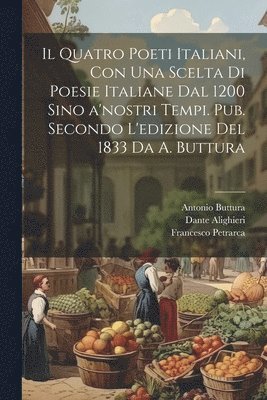bokomslag quatro poeti italiani, con una scelta di poesie italiane dal 1200 sino a'nostri tempi. Pub. secondo l'edizione del 1833 da A. Buttura