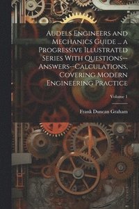 bokomslag Audels Engineers and Mechanics Guide ... a Progressive Illustrated Series With Questions--answers--calculations, Covering Modern Engineering Practice; Volume 1