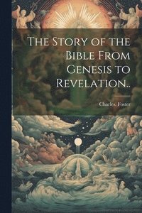 bokomslag Story of the Bible From Genesis to Revelation..