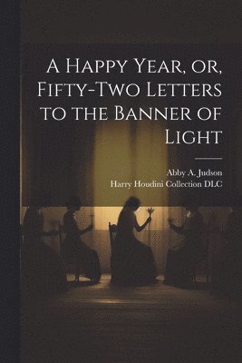 Happy Year, or, Fifty-two Letters to the Banner of Light