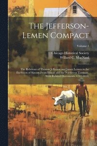 bokomslag The Jefferson-Lemen Compact; the Relations of Thomas Jefferson and James Lemen in the Exclusion of Slavery From Illinois and the Northwest Territory, With Related Documents, 1781-1818;; Volume 1