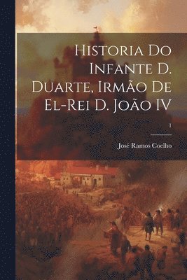 José Ramos 1832-1914 Coelho, José Ramos Coelho - Historia do infante D. Duarte, irmão de el-rei D. João IV; 1, Häftad
