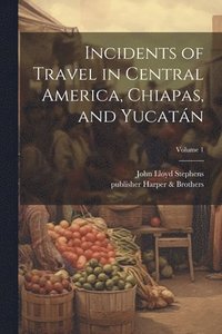 bokomslag Incidents of Travel in Central America, Chiapas, and Yucata&#769;n; Volume 1