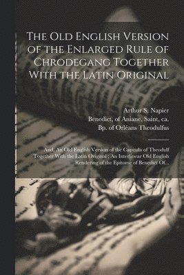 bokomslag The Old English Version of the Enlarged Rule of Chrodegang Together With the Latin Original; and, An Old English Version of the Capitula of Theodulf Together With the Latin Original; An Interlinear