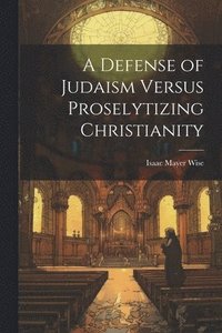 bokomslag A Defense of Judaism Versus Proselytizing Christianity