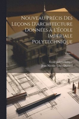 bokomslag Nouveau pre&#769;cis des lec&#807;ons d'architecture donne&#769;es a&#768; l'E&#769;cole imperiale polytechnique; Tome 1