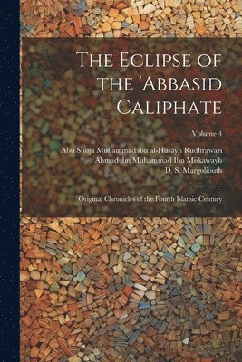 The Eclipse of the 'Abbasid Caliphate; Original Chronicles of the Fourth Islamic Century; Volume 4 1