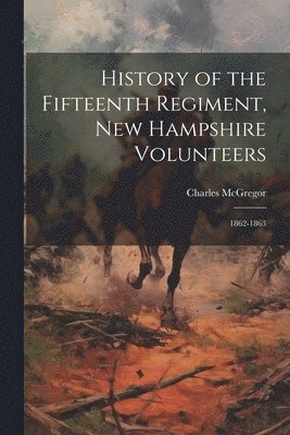 Charles McGregor - History of the Fifteenth Regiment, New Hampshire Volunteers, Häftad