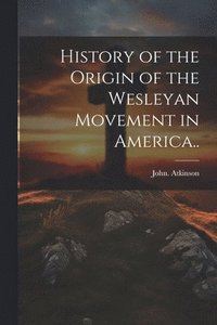 bokomslag History of the Origin of the Wesleyan Movement in America..