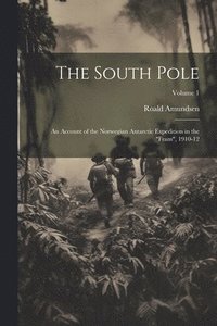 bokomslag The South Pole: An Account of the Norwegian Antarctic Expedition in the 'Fram', 1910-12; Volume 1