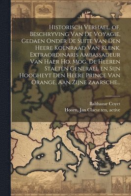 bokomslag Historisch verhael, of, Beschryving van de voyagie, gedaen onder de suite van den heere Koenraad van Klenk, extraordinaris ambassadeur van haer ho. mog. de heeren Staeten Generael en sijn hoogheyt