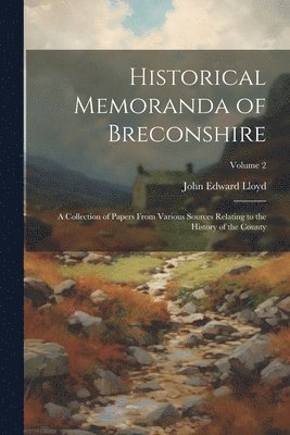 Historical Memoranda of Breconshire; a Collection of Papers From Various Sources Relating to the History of the County; Volume 2 1