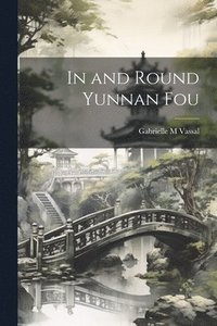 bokomslag In and Round Yunnan Fou