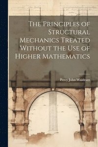 bokomslag The Principles of Structural Mechanics Treated Without the Use of Higher Mathematics