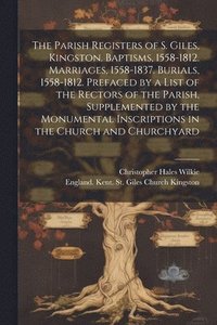 bokomslag Parish Registers of S. Giles, Kingston. Baptisms, 1558-1812. Marriages, 1558-1837. Burials, 1558-1812. Prefaced by a List of the Rectors of the Parish, Supplemented by the Monumental Inscriptions i...