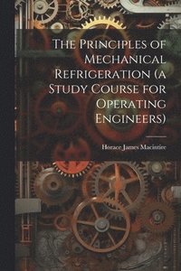 bokomslag Principles of Mechanical Refrigeration (a Study Course for Operating Engineers)